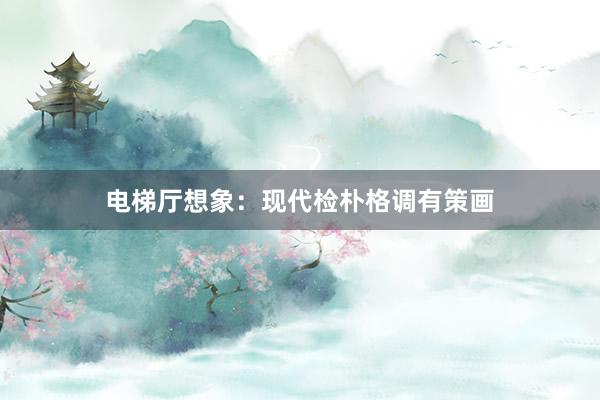 电梯厅想象：现代检朴格调有策画