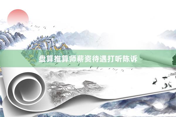 盘算推算师薪资待遇打听陈诉