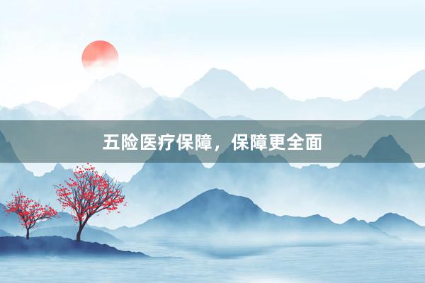 五险医疗保障，保障更全面