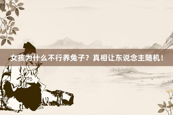 女孩为什么不行养兔子？真相让东说念主随机！